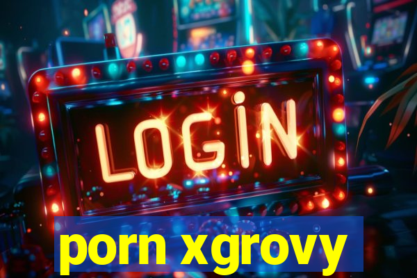 porn xgrovy